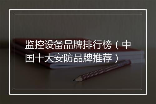 监控设备品牌排行榜(中国十大安防品牌推荐)
