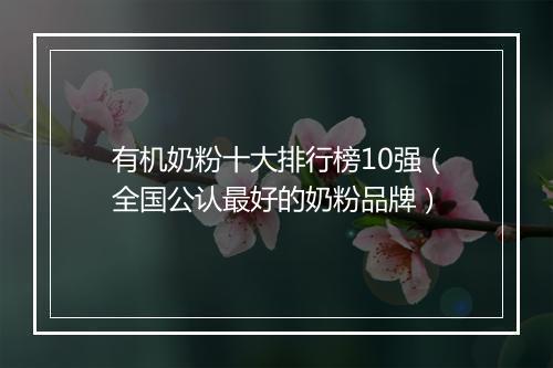 有机奶粉十大排行榜10强(全国公认最好的奶粉品牌)