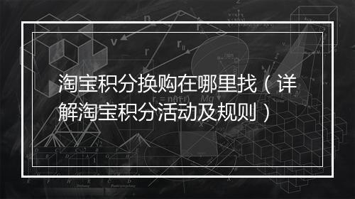 淘宝积分换购在哪里找(详解淘宝积分活动及规则)