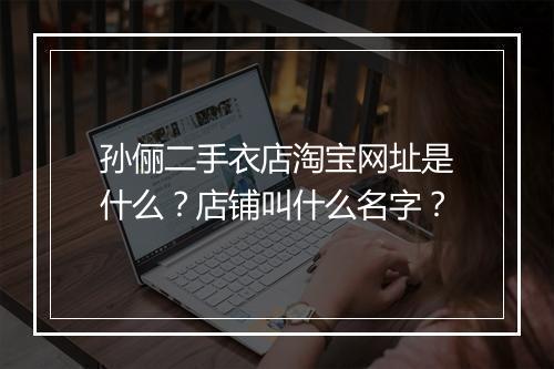 孙俪二手衣店淘宝网址是什么?店铺叫什么名字?