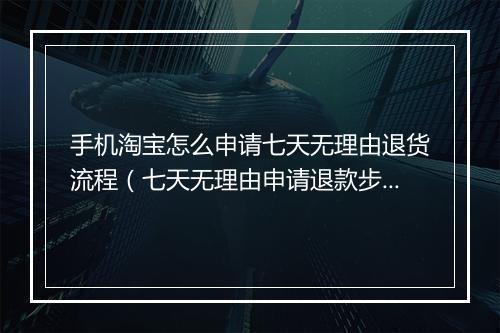 手机淘宝怎么申请七天无理由退货流程(七天无理由申请退款步骤)