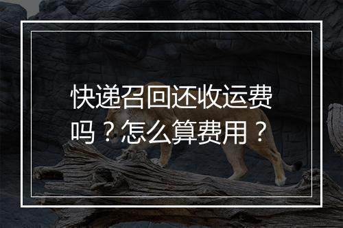 快递召回还收运费吗?怎么算费用?