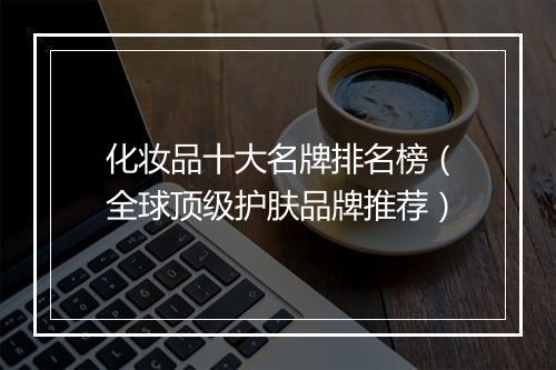 化妆品十大名牌排名榜(全球顶级护肤品牌推荐)