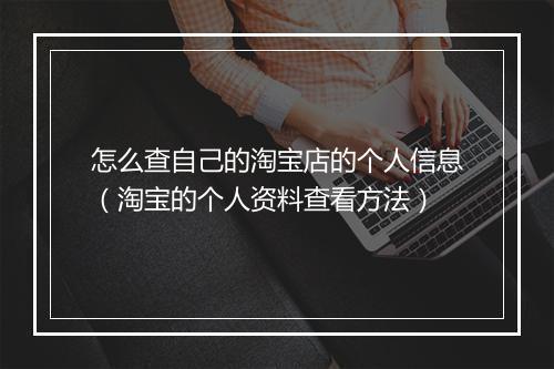 怎么查自己的淘宝店的个人信息(淘宝的个人资料查看方法)