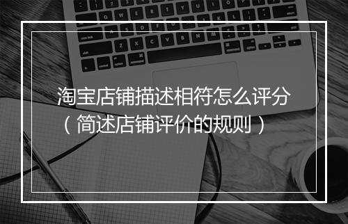 淘宝店铺描述相符怎么评分(简述店铺评价的规则)