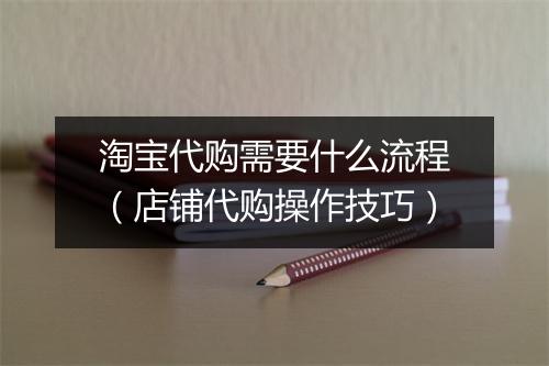 淘宝代购需要什么流程(店铺代购操作技巧)