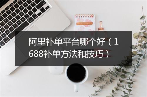 阿里补单平台哪个好(1688补单方法和技巧)