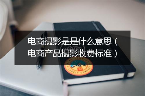 电商摄影是是什么意思(电商产品摄影收费标准)