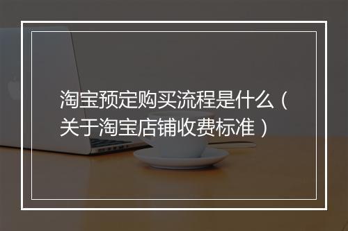 淘宝预定购买流程是什么(关于淘宝店铺收费标准)