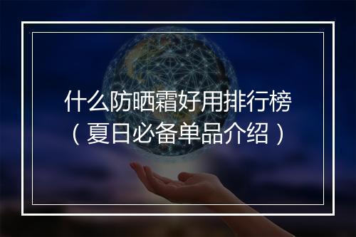 什么防晒霜好用排行榜(夏日必备单品介绍)
