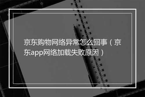 京东购物网络异常怎么回事(京东app网络加载失败原因)