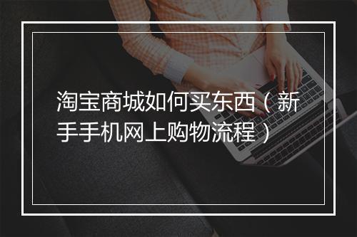 淘宝商城如何买东西(新手手机网上购物流程)