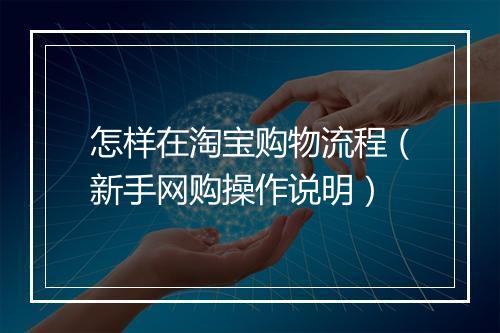 怎样在淘宝购物流程(新手网购操作说明)