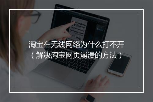 淘宝在无线网络为什么打不开(解决淘宝网页崩溃的方法)