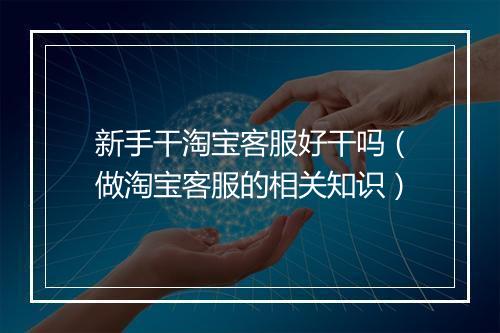 新手干淘宝客服好干吗(做淘宝客服的相关知识)