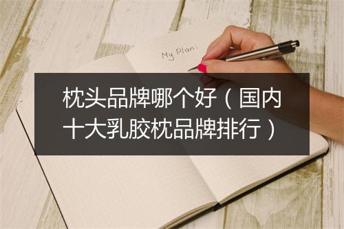 枕头品牌哪个好(国内十大乳胶枕品牌排行)