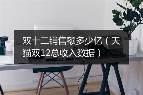 双十二销售额多少亿(天猫双12总收入数据)