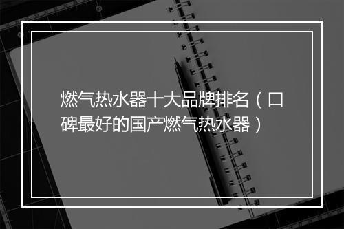 燃气热水器十大品牌排名(口碑最好的国产燃气热水器)
