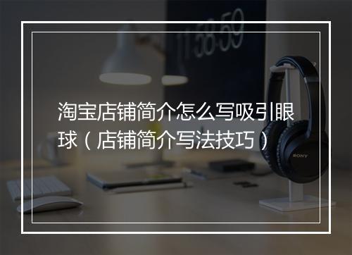 淘宝店铺简介怎么写吸引眼球(店铺简介写法技巧)
