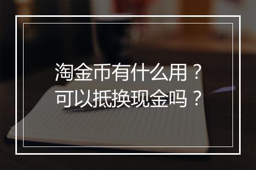 淘金币有什么用?可以抵换现金吗?