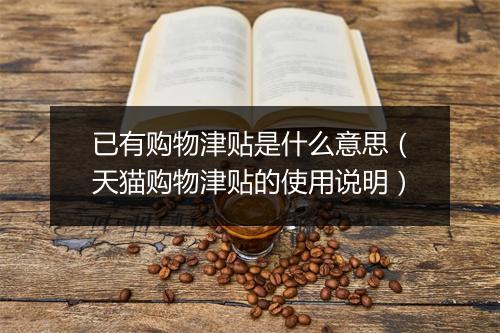 已有购物津贴是什么意思(天猫购物津贴的使用说明)