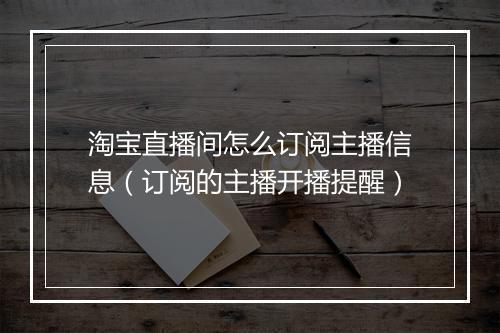 淘宝直播间怎么订阅主播信息(订阅的主播开播提醒)