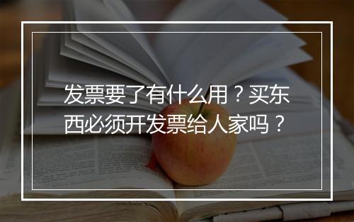 发票要了有什么用?买东西必须开发票给人家吗?