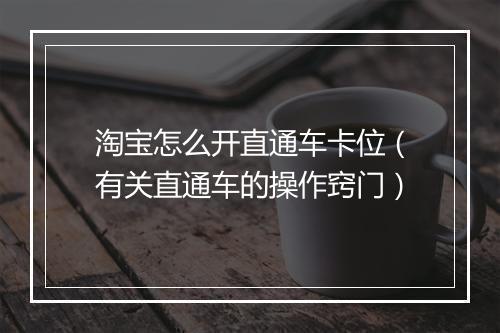 淘宝怎么开直通车卡位(有关直通车的操作窍门)