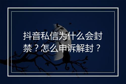 抖音私信为什么会封禁?怎么申诉解封?