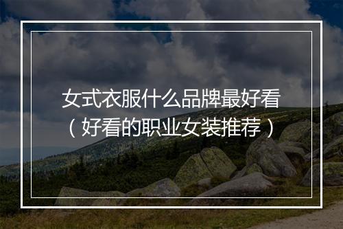 女式衣服什么品牌最好看(好看的职业女装推荐)