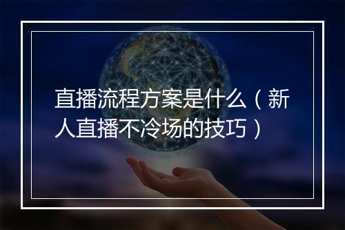 直播流程方案是什么(新人直播不冷场的技巧)