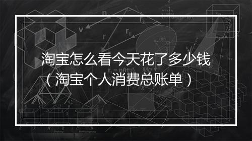 淘宝怎么看今天花了多少钱(淘宝个人消费总账单)
