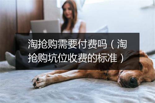 淘抢购需要付费吗(淘抢购坑位收费的标准)