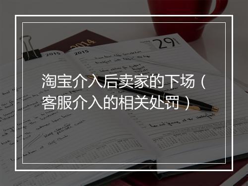 淘宝介入后卖家的下场(客服介入的相关处罚)