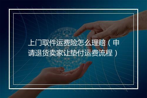 上门取件运费险怎么理赔(申请退货卖家让垫付运费流程)