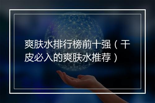 爽肤水排行榜前十强(干皮必入的爽肤水推荐)