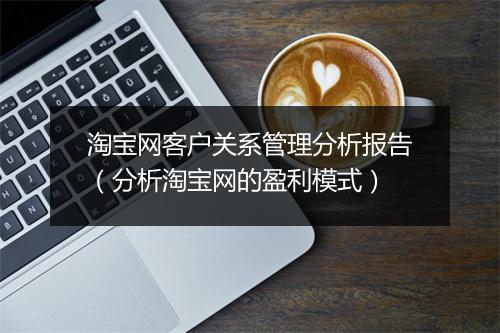 淘宝网客户关系管理分析报告(分析淘宝网的盈利模式)