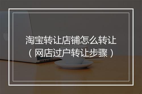 淘宝转让店铺怎么转让(网店过户转让步骤)