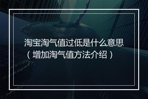 淘宝淘气值过低是什么意思(增加淘气值方法介绍)