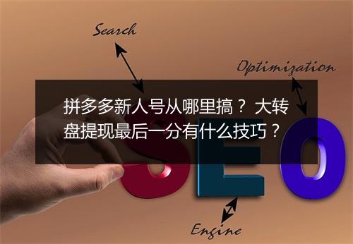 拼多多新人号从哪里搞? 大转盘提现最后一分有什么技巧?