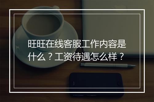 旺旺在线客服工作内容是什么?工资待遇怎么样?