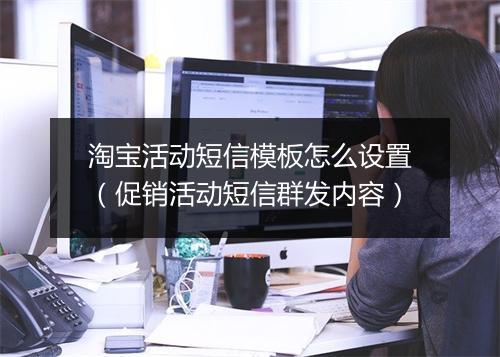 淘宝活动短信模板怎么设置(促销活动短信群发内容)