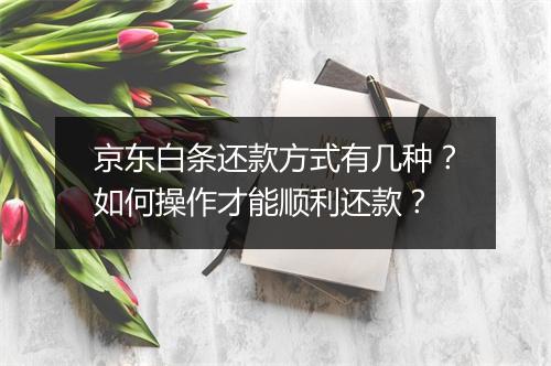 京东白条还款方式有几种?如何操作才能顺利还款?