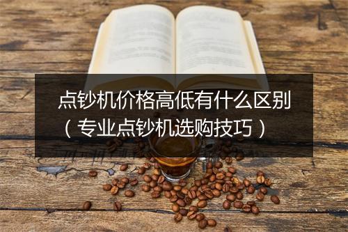 点钞机价格高低有什么区别(专业点钞机选购技巧)