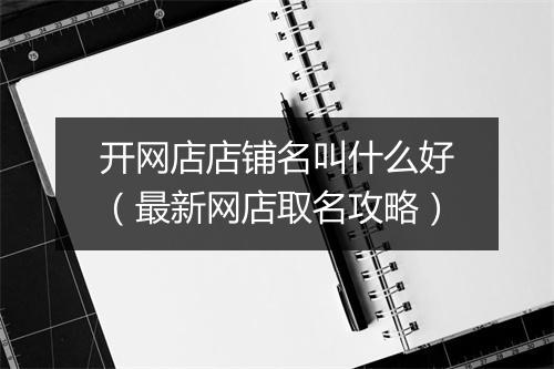 开网店店铺名叫什么好(最新网店取名攻略)