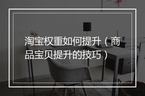 淘宝权重如何提升(商品宝贝提升的技巧)
