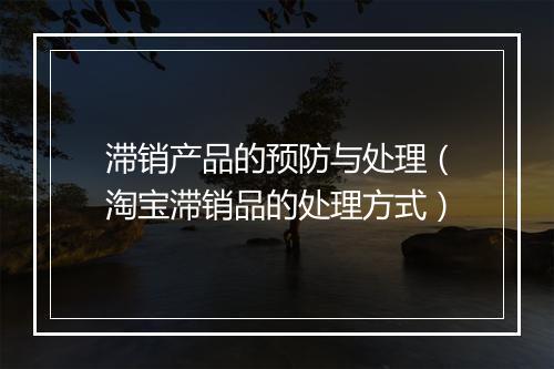滞销产品的预防与处理(淘宝滞销品的处理方式)