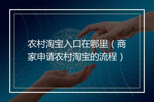 农村淘宝入口在哪里(商家申请农村淘宝的流程)