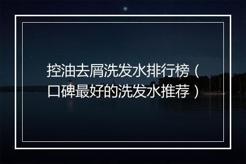 控油去屑洗发水排行榜(口碑最好的洗发水推荐)