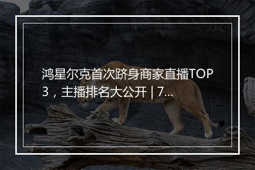 鸿星尔克首次跻身商家直播TOP3,主播排名大公开 | 7月淘宝直播月榜出炉